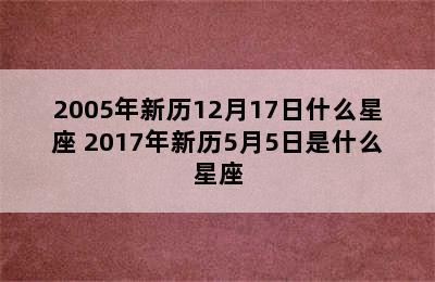 2005年新历12月17日什么星座 2017年新历5月5日是什么星座